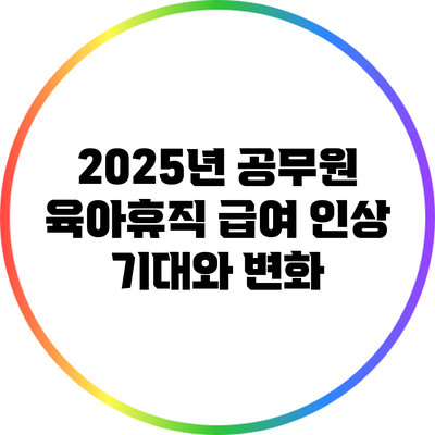 2025년 공무원 육아휴직 급여 인상: 기대와 변화