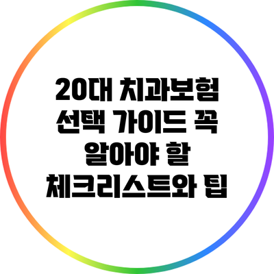 20대 치과보험 선택 가이드: 꼭 알아야 할 체크리스트와 팁