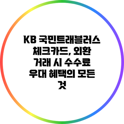 KB 국민트래블러스 체크카드, 외환 거래 시 수수료 우대 혜택의 모든 것