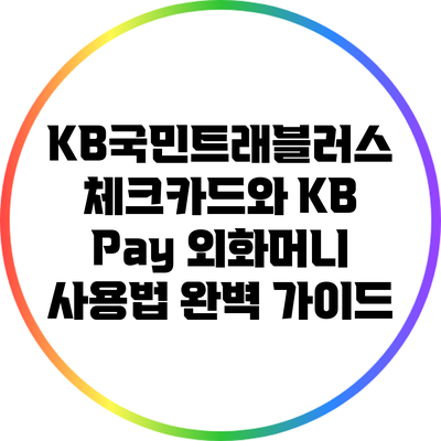 KB국민트래블러스 체크카드와 KB Pay 외화머니 사용법 완벽 가이드