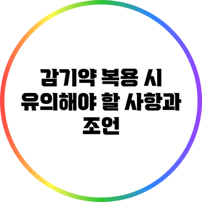 감기약 복용 시 유의해야 할 사항과 조언