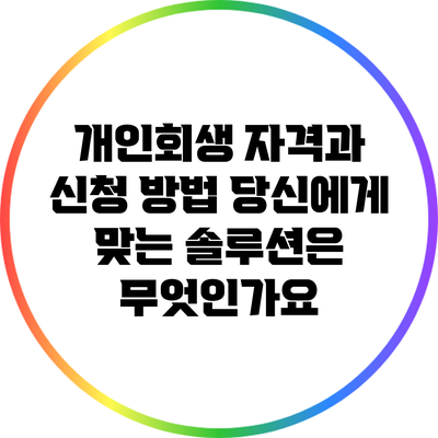 개인회생 자격과 신청 방법: 당신에게 맞는 솔루션은 무엇인가요?