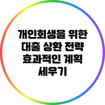 개인회생을 위한 대출 상환 전략: 효과적인 계획 세우기