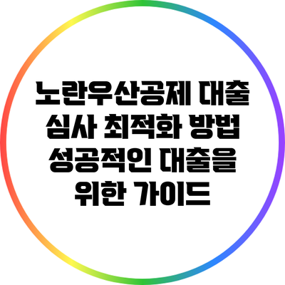 노란우산공제 대출 심사 최적화 방법: 성공적인 대출을 위한 가이드