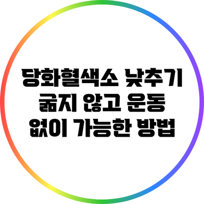 당화혈색소 낮추기: 굶지 않고 운동 없이 가능한 방법