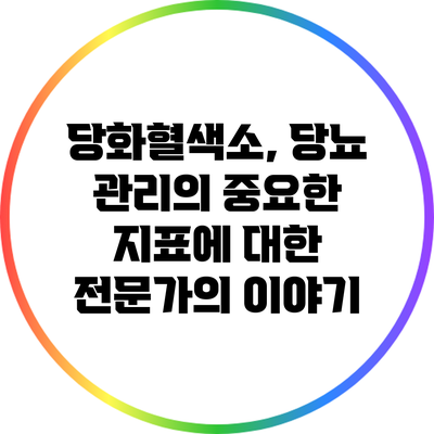 당화혈색소, 당뇨 관리의 중요한 지표에 대한 전문가의 이야기