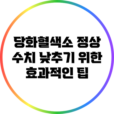 당화혈색소 정상 수치 낮추기 위한 효과적인 팁