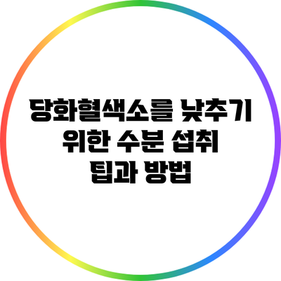 당화혈색소를 낮추기 위한 수분 섭취 팁과 방법