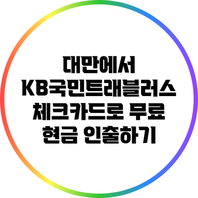 대만에서 KB국민트래블러스 체크카드로 무료 현금 인출하기