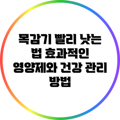 목감기 빨리 낫는 법: 효과적인 영양제와 건강 관리 방법