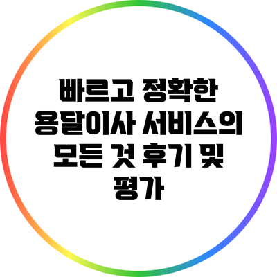 빠르고 정확한 용달이사 서비스의 모든 것: 후기 및 평가