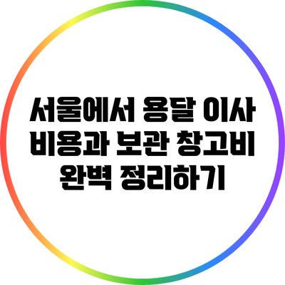 서울에서 용달 이사 비용과 보관 창고비 완벽 정리하기