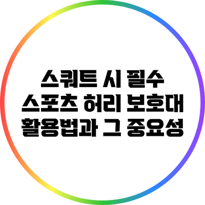 스쿼트 시 필수 스포츠 허리 보호대 활용법과 그 중요성