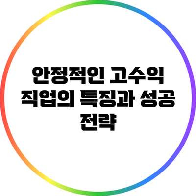 안정적인 고수익 직업의 특징과 성공 전략