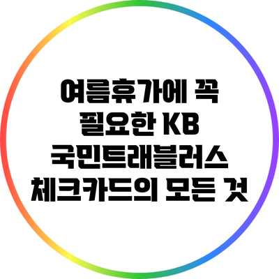 여름휴가에 꼭 필요한 KB 국민트래블러스 체크카드의 모든 것