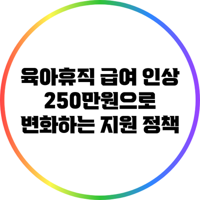 육아휴직 급여 인상: 250만원으로 변화하는 지원 정책