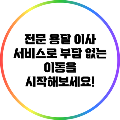 전문 용달 이사 서비스로 부담 없는 이동을 시작해보세요!