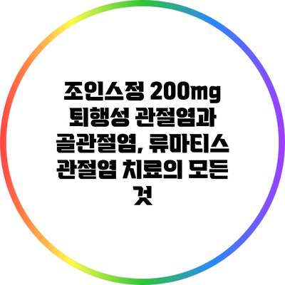 조인스정 200mg: 퇴행성 관절염과 골관절염, 류마티스 관절염 치료의 모든 것