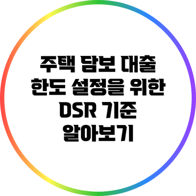 주택 담보 대출 한도 설정을 위한 DSR 기준 알아보기