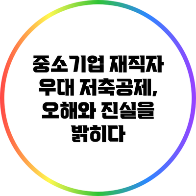 중소기업 재직자 우대 저축공제, 오해와 진실을 밝히다