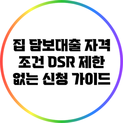 집 담보대출 자격 조건: DSR 제한 없는 신청 가이드