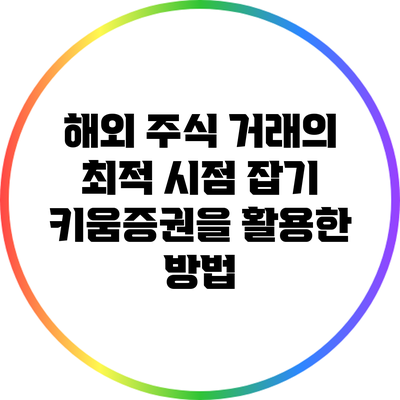 해외 주식 거래의 최적 시점 잡기: 키움증권을 활용한 방법