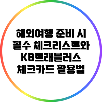 해외여행 준비 시 필수 체크리스트와 KB트래블러스 체크카드 활용법