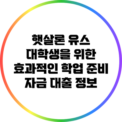 햇살론 유스 대학생을 위한 효과적인 학업 준비 자금 대출 정보