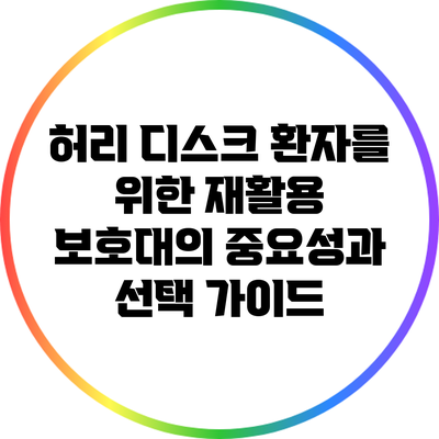 허리 디스크 환자를 위한 재활용 보호대의 중요성과 선택 가이드