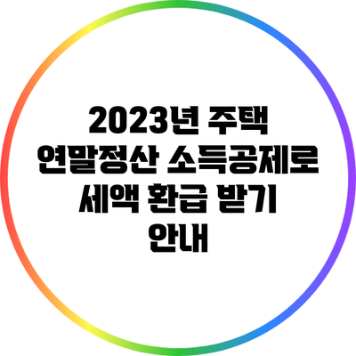 2023년 주택 연말정산 소득공제로 세액 환급 받기 안내