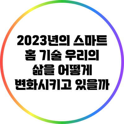 2023년의 스마트 홈 기술: 우리의 삶을 어떻게 변화시키고 있을까?