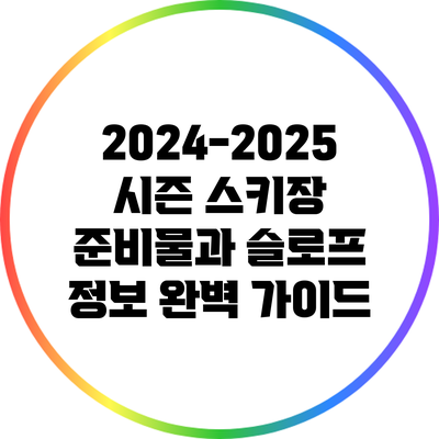 2024-2025 시즌 스키장 준비물과 슬로프 정보 완벽 가이드