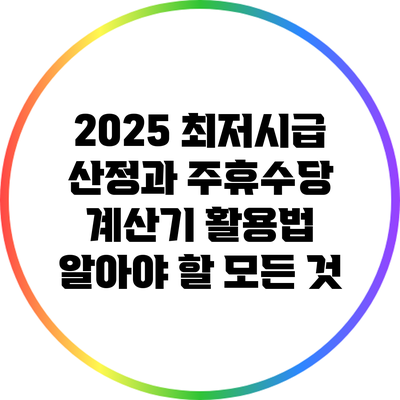 2025 최저시급 산정과 주휴수당 계산기 활용법: 알아야 할 모든 것