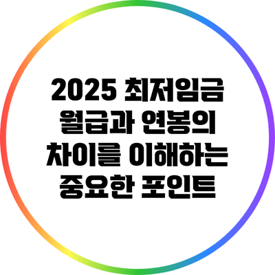 2025 최저임금: 월급과 연봉의 차이를 이해하는 중요한 포인트
