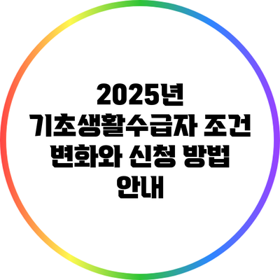 2025년 기초생활수급자 조건 변화와 신청 방법 안내