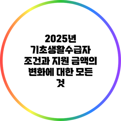 2025년 기초생활수급자 조건과 지원 금액의 변화에 대한 모든 것