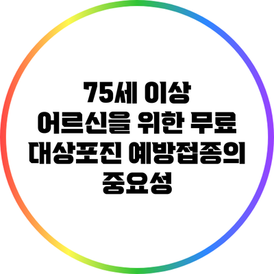 75세 이상 어르신을 위한 무료 대상포진 예방접종의 중요성