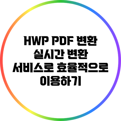 HWP PDF 변환: 실시간 변환 서비스로 효율적으로 이용하기