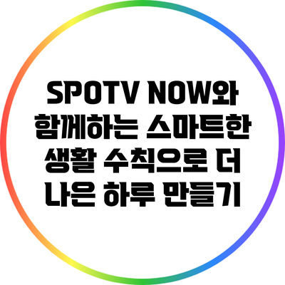 SPOTV NOW와 함께하는 스마트한 생활 수칙으로 더 나은 하루 만들기