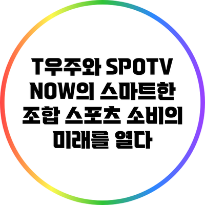 T우주와 SPOTV NOW의 스마트한 조합: 스포츠 소비의 미래를 열다