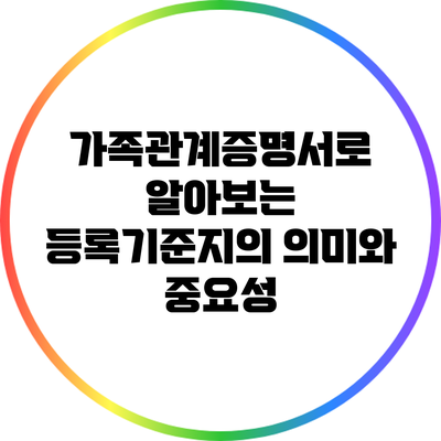 가족관계증명서로 알아보는 등록기준지의 의미와 중요성