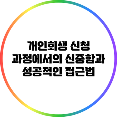 개인회생 신청 과정에서의 신중함과 성공적인 접근법