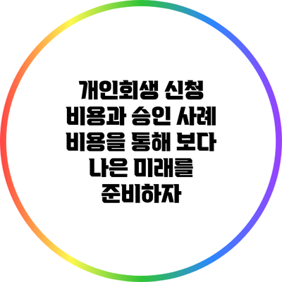 개인회생 신청 비용과 승인 사례: 비용을 통해 보다 나은 미래를 준비하자