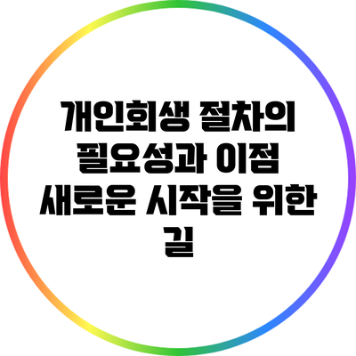 개인회생 절차의 필요성과 이점: 새로운 시작을 위한 길
