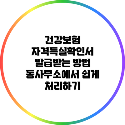 건강보험 자격득실확인서 발급받는 방법: 동사무소에서 쉽게 처리하기