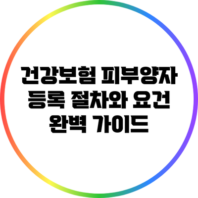 건강보험 피부양자 등록 절차와 요건 완벽 가이드