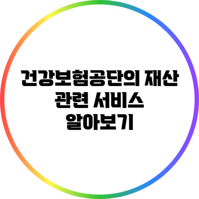 건강보험공단의 재산 관련 서비스 알아보기