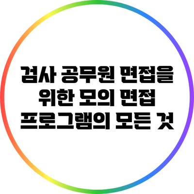 검사 공무원 면접을 위한 모의 면접 프로그램의 모든 것
