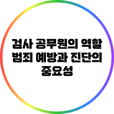 검사 공무원의 역할: 범죄 예방과 진단의 중요성