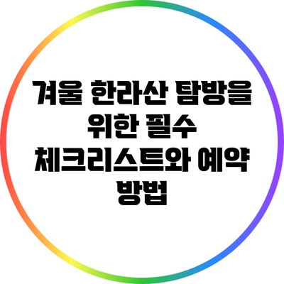 겨울 한라산 탐방을 위한 필수 체크리스트와 예약 방법